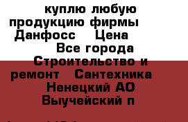 куплю любую продукцию фирмы Danfoss Данфосс  › Цена ­ 50 000 - Все города Строительство и ремонт » Сантехника   . Ненецкий АО,Выучейский п.